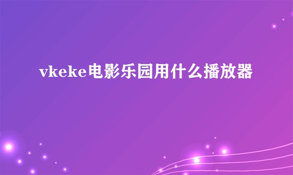 vkeke电影乐园用什么播放器