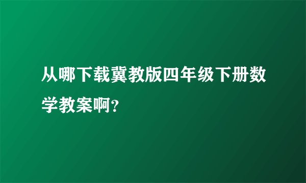 从哪下载冀教版四年级下册数学教案啊？