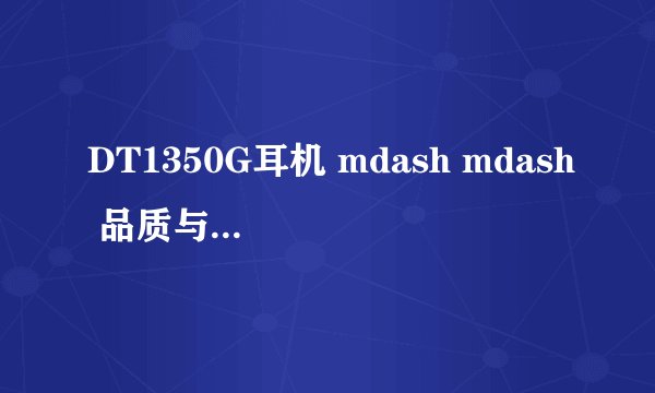 DT1350G耳机 mdash mdash 品质与舒适并存的高端音乐享受