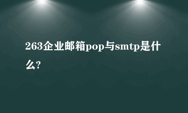 263企业邮箱pop与smtp是什么?