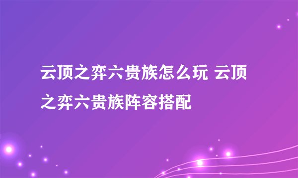 云顶之弈六贵族怎么玩 云顶之弈六贵族阵容搭配