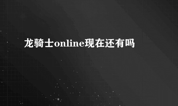 龙骑士online现在还有吗