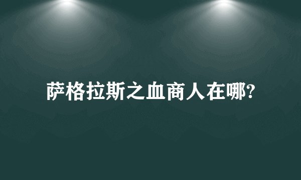 萨格拉斯之血商人在哪?