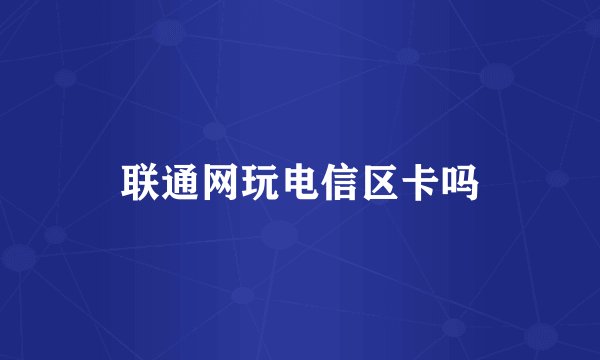 联通网玩电信区卡吗