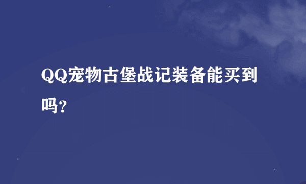 QQ宠物古堡战记装备能买到吗？
