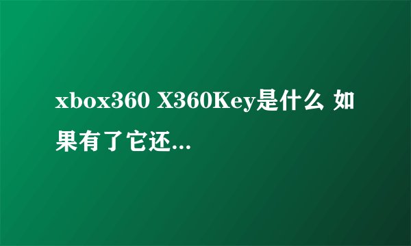 xbox360 X360Key是什么 如果有了它还用破解主机吗?可以上LIVE吗