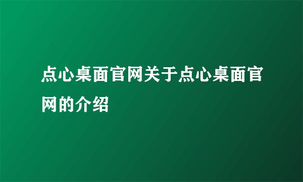 点心桌面官网关于点心桌面官网的介绍