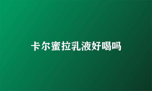 卡尔蜜拉乳液好喝吗
