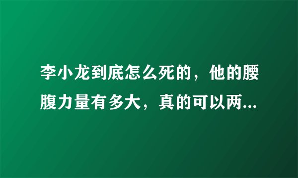 李小龙到底怎么死的，他的腰腹力量有多大，真的可以两个手指做俯卧撑吗，他只有一颗睾丸是不是练双截棍的