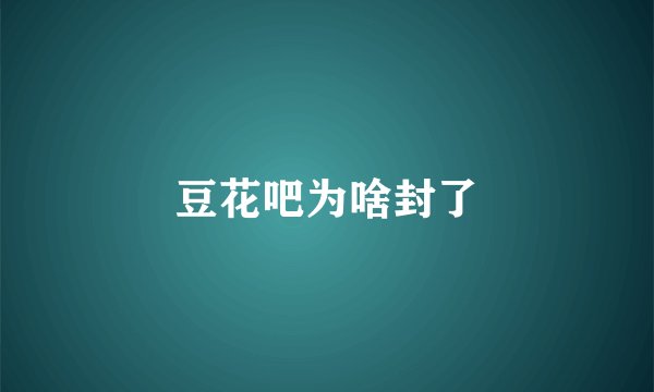豆花吧为啥封了
