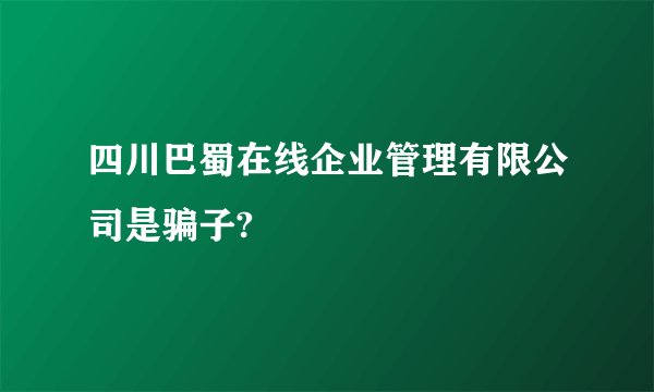 四川巴蜀在线企业管理有限公司是骗子?