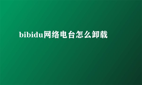 bibidu网络电台怎么卸载