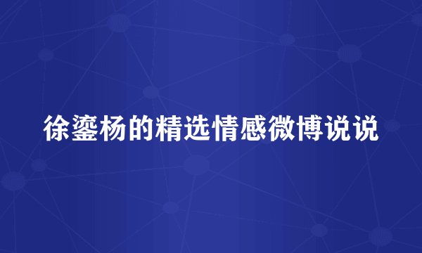 徐鎏杨的精选情感微博说说