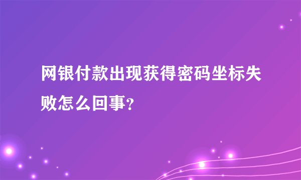 网银付款出现获得密码坐标失败怎么回事？