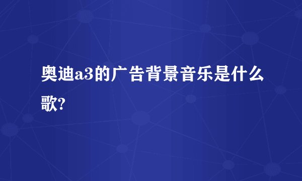 奥迪a3的广告背景音乐是什么歌?