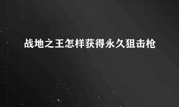 战地之王怎样获得永久狙击枪