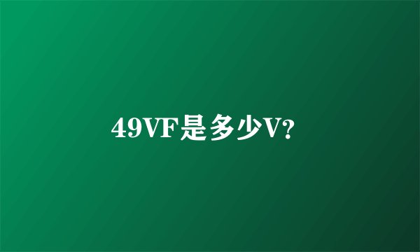 49VF是多少V？