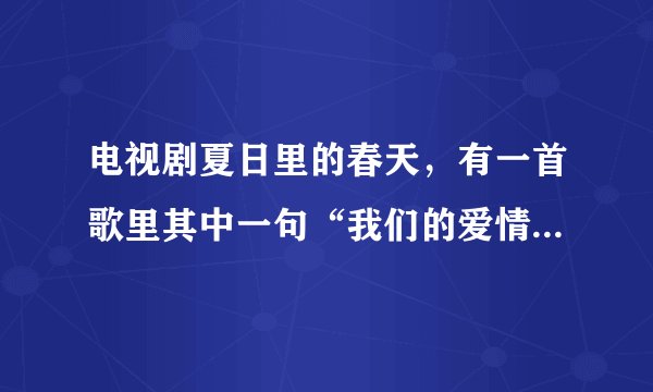 电视剧夏日里的春天，有一首歌里其中一句“我们的爱情象飞机，起飞的时候很难……”请问，这首歌的歌名是