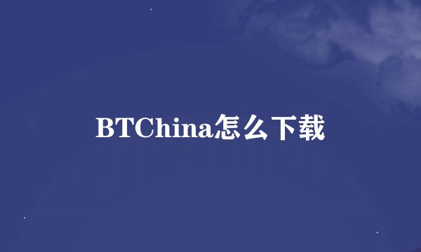 BTChina怎么下载