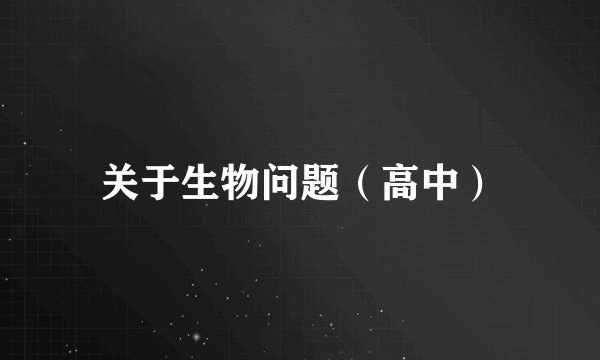 关于生物问题（高中）