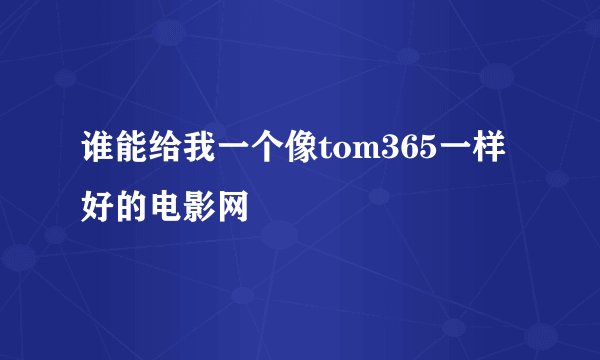 谁能给我一个像tom365一样好的电影网