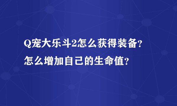 Q宠大乐斗2怎么获得装备？怎么增加自己的生命值？