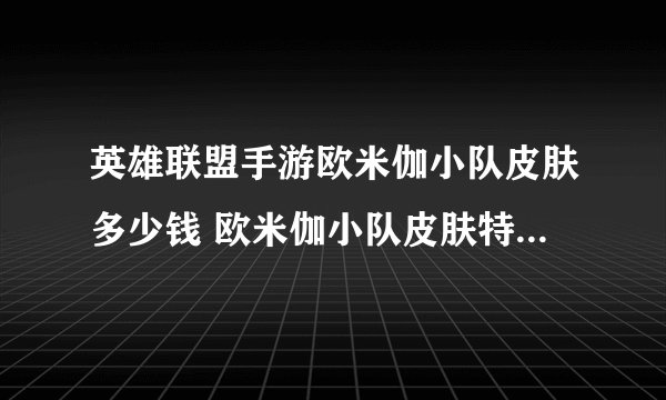 英雄联盟手游欧米伽小队皮肤多少钱 欧米伽小队皮肤特效及价格公布