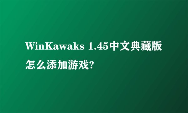 WinKawaks 1.45中文典藏版怎么添加游戏?