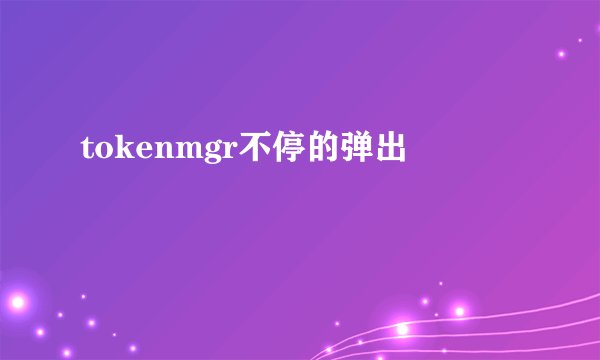 tokenmgr不停的弹出