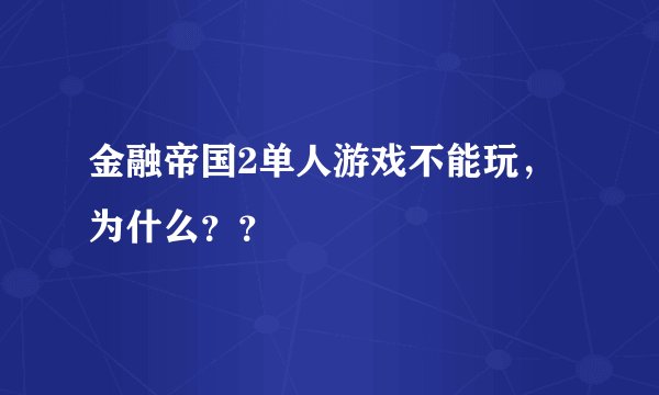 金融帝国2单人游戏不能玩，为什么？？
