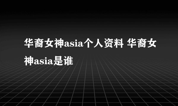 华裔女神asia个人资料 华裔女神asia是谁