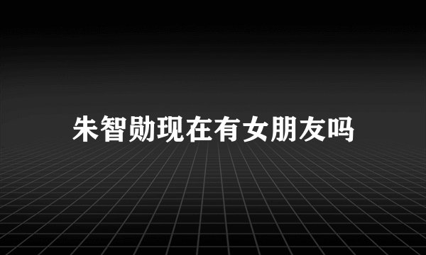 朱智勋现在有女朋友吗