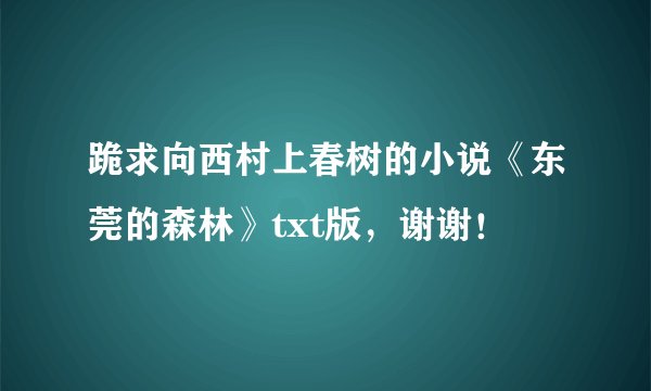 跪求向西村上春树的小说《东莞的森林》txt版，谢谢！