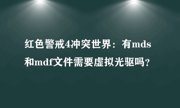 红色警戒4冲突世界：有mds和mdf文件需要虚拟光驱吗？