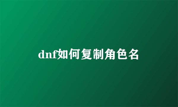 dnf如何复制角色名