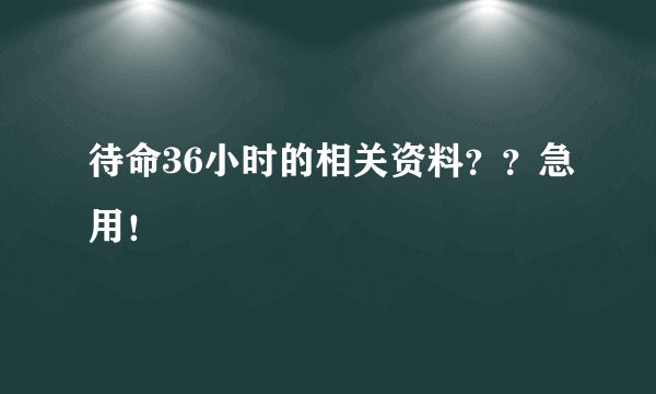 待命36小时的相关资料？？急用！