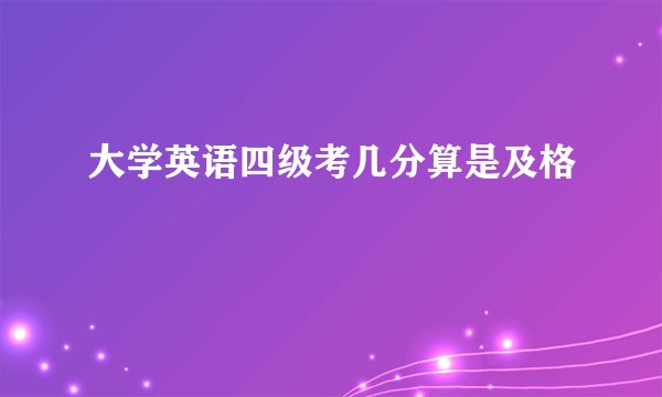 大学英语四级考几分算是及格