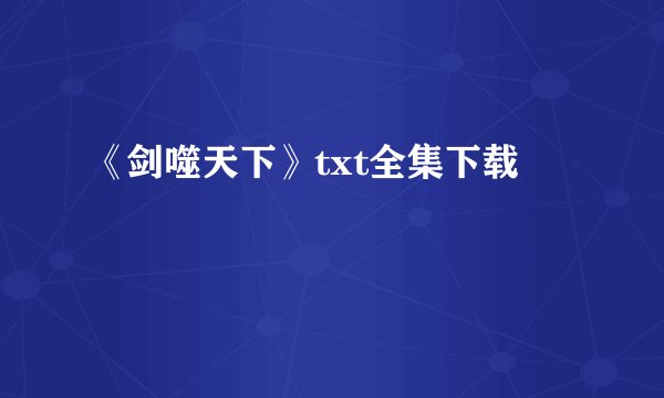 《剑噬天下》txt全集下载