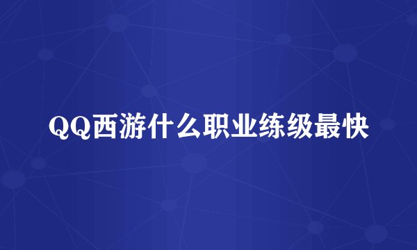 QQ西游什么职业练级最快