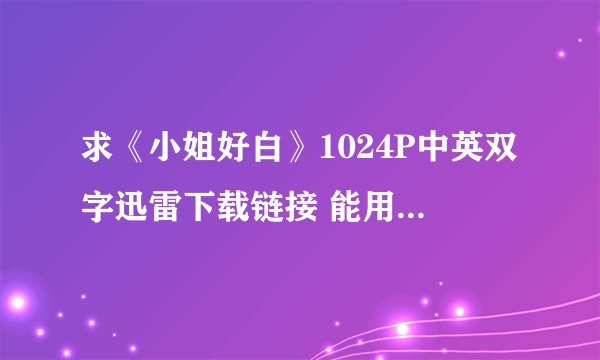 求《小姐好白》1024P中英双字迅雷下载链接 能用的 谢谢
