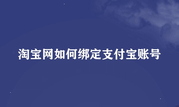 淘宝网如何绑定支付宝账号