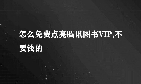 怎么免费点亮腾讯图书VIP,不要钱的