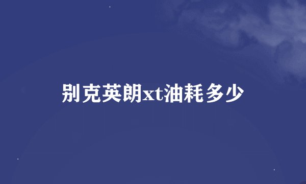 别克英朗xt油耗多少