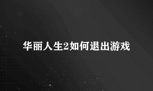 华丽人生2如何退出游戏