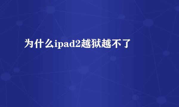为什么ipad2越狱越不了