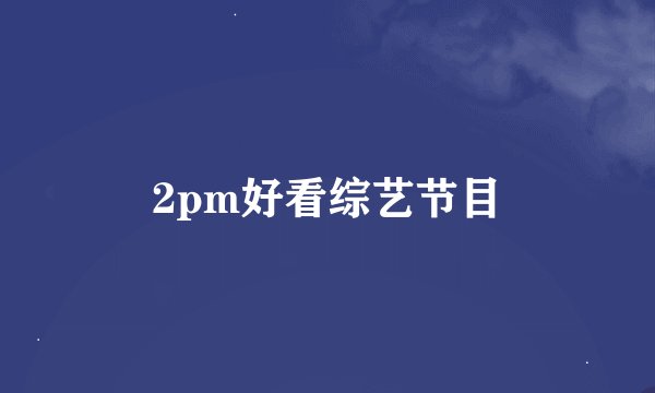 2pm好看综艺节目