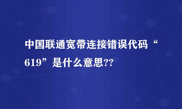 中国联通宽带连接错误代码“619”是什么意思??