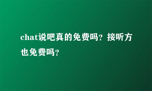chat说吧真的免费吗？接听方也免费吗？