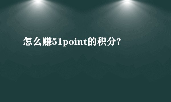 怎么赚51point的积分?