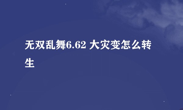 无双乱舞6.62 大灾变怎么转生